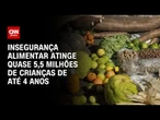 Insegurança alimentar atinge quase 5,5 milhões de crianças de até 4 anos | AGORA CNN