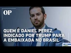 Quem é Daniel Perez, indicado por Trump para ser embaixador dos EUA no Brasil
