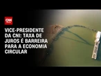 Juro é barreira para a economia circular no Brasil, diz vice-presidente da CNI | CNN PRIME TIME