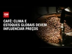 Clima e estoques globais devem influenciar preços do café | LIVE CNN