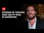 Entorno de Vorcaro defende que PF ouça depoimentos de ex-banqueiro | CNN 360°