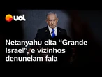 Netanyahu cita 'Grande Israel', e vizinhos denunciam ataque à soberania