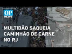Multidão saqueia caminhão de carne no RJ mesmo com 'caveirão' da PM ao lado | O POVO NEWS