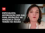 Autorização dos EUA para operações na Venezuela causa tensão na região, diz professora | CNN ARENA