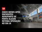 Cinco meses após enchentes: Aeroporto de Porto Alegre retoma operação no dia 16 | BASTIDORES CNN