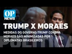 Medidas do governo Trump contra Moraes são minimizadas por diplomatas brasileiros | O POVO NEWS