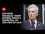Vice-líder de Lula: Trump detonou anistia e dosimetria | CNN 360º