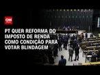 PT quer reforma do IR na pauta como condição para votar blindagem | CNN ARENA