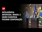 Brasil e União Europeia fecham parceria para ampliar trocas sobre IA | CNN 360º