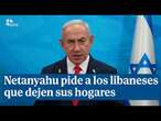 Netanyahu pide a los habitantes del Líbano que dejen sus hogares: 