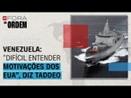"Difícil entender as motivações dos EUA", diz Taddeo sobre tensões com a Venezuela | Fora da Ordem