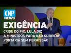 Lula critica crise do Pix após proposta da equipe de Haddad e chama atenção de minstros l OP News