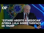 Lula sinaliza disposição para negociar tarifaço e pede relação mais estável com os EUA