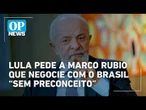 Lula pede que Marco Rubio negocie com o Brasil “sem preconceito” após tarifa dos EUA | O POVO News