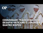 Comunidade tradicionalista desafia Vaticano e consagra quatro bispos