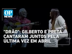 Pai e filha, Gilberto e Preta Gil cantaram juntos pela última vez em abril deste ano | OP News