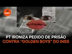 PT ironiza pedido de prisão contra “Golden Boys” do INSS