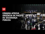 Pacote de segurança pública avança na Câmara com oito propostas | BASTIDORES CNN