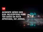 Acidente aéreo nos EUA: Helicóptero pode ter saído da rota aprovada, diz jornal | CNN NOVO DIA