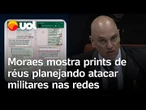 Moraes mostra prints de aliados de Bolsonaro planejando coagir e atacar militares nas redes sociais