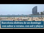 Barcelona disfruta de un domingo con sabor a verano, con sol y playas concurridas