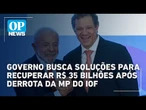 Governo Lula busca alternativas para recuperar R$ 35 bilhões após derrota da MP do IOF | OP News