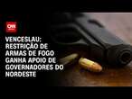 Venceslau: Restrição de armas de fogo ganha apoio de governadores do Nordeste | CNN 360°