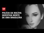 Estudante brasileira é morta na Bolívia; suspeita é de feminicídio | CNN NOVO DIA
