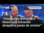 Eduardo Bolsonaro está atrapalhando a pauta da anistia no Congresso, dizem deputados aliados | Carla