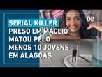 Serial Killer preso em Maceió matou pelo menos 10 adolescentes em Alagoas