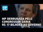 Haddad faz críticas ao Congresso após derrubada de MP que daria R$ 17 bilhões do Governo | OP News