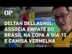 Deltan Dellagnol associa empate do Brasil na Copa a dia 13 e camisa vermelha do Marrocos