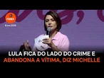 Lula fica do lado do crime e abandona a vítima, diz Michelle