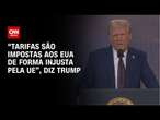 “Tarifas são impostas aos EUA de forma injusta pela UE”, diz Trump | BASTIDORES CNN