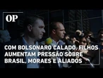 Com Bolsonaro calado, filhos aumentam pressão sobre Brasil, Moraes e até aliados