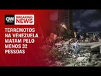 Duplo terremoto na Venezuela deixa 32 mortos e 700 feridos, diz governo | CNN NOVO DIA