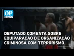 Deputado comenta sobre equiparação de organização criminosa com terrorismo | O POVO News