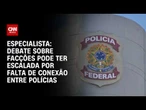 Facções: Debate pode ter escalada por falta de conexão entre polícias, diz especialista | WW