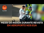 Messi dá risada durante revista em aeroporto nos EUA