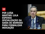 Análise: Lula esperou oficialização da saída de barroso para formalizar indicação | LIVE CNN