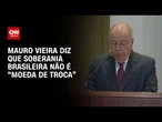 Mauro Vieira cita ataques orquestrados e diz que soberania não é "moeda de troca" | BASTIDORES CNN