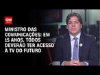 Em 15 anos, todos deverão ter acesso à TV do futuro, afirma ministro das Comunicações | CNN 360