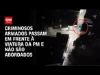 Bandidos armados passam por PM's e não são abordados | AGORA CNN