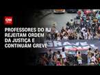 Professores do RJ rejeitam ordem da Justiça e continuam greve | CNN 360°