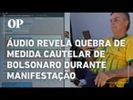 Áudio revela quebra de medida cautelar de Bolsonaro durante manifestação