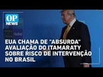 EUA chama de "absurda" avaliação do Itamaraty sobre risco de intervenção no Brasil | OP NEWS