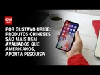 Produtos chineses são mais bem avaliados que americanos, aponta pesquisa | BASTIDORES CNN