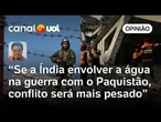 Mais pesado do que a Índia bombardear o Paquistão é ela trancar a água do país | Sakamoto
