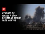 Ataques de Israel à Síria deixam ao menos três mortos | CNN 360º