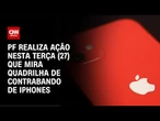 PF realiza ação nesta terça (27) que mira quadrilha de contrabando de Iphones | CNN NOVO DIA